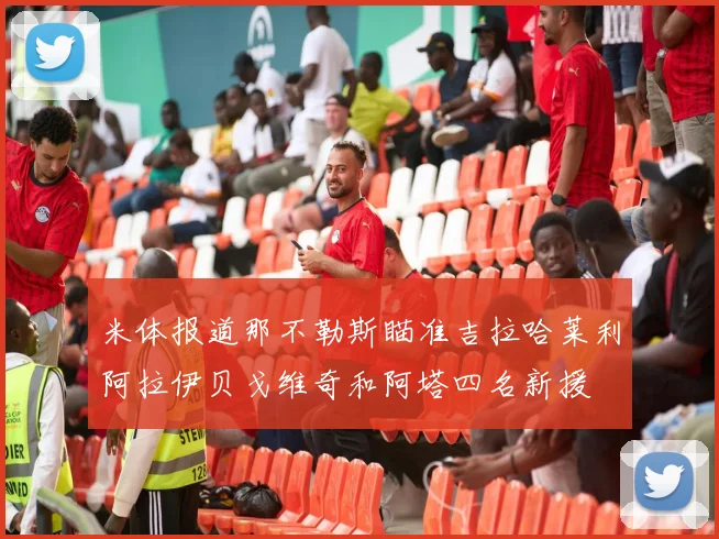 米体报道那不勒斯瞄准吉拉哈莱利阿拉伊贝戈维奇和阿塔四名新援