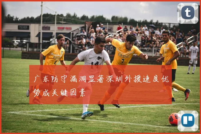 广东防守漏洞显著深圳外援速度优势成关键因素