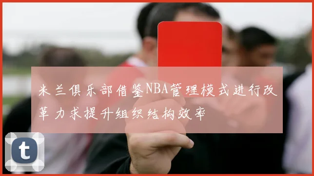 米兰俱乐部借鉴NBA管理模式进行改革力求提升组织结构效率