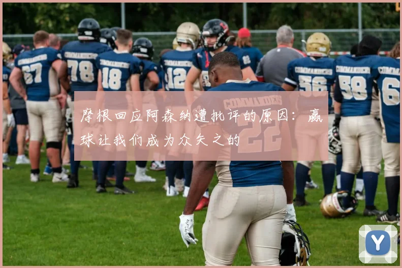 摩根回应阿森纳遭批评的原因：赢球让我们成为众矢之的