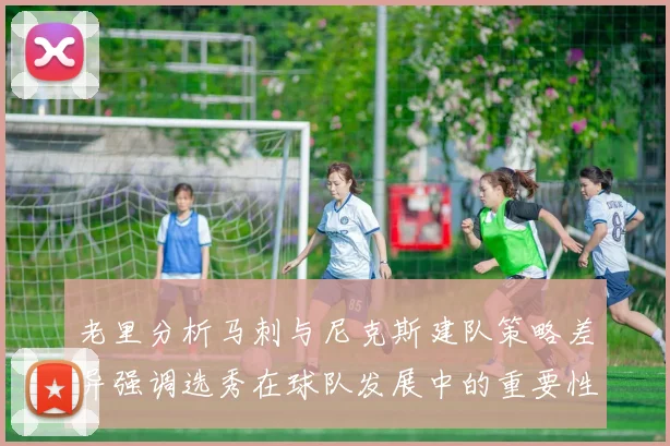 老里分析马刺与尼克斯建队策略差异强调选秀在球队发展中的重要性