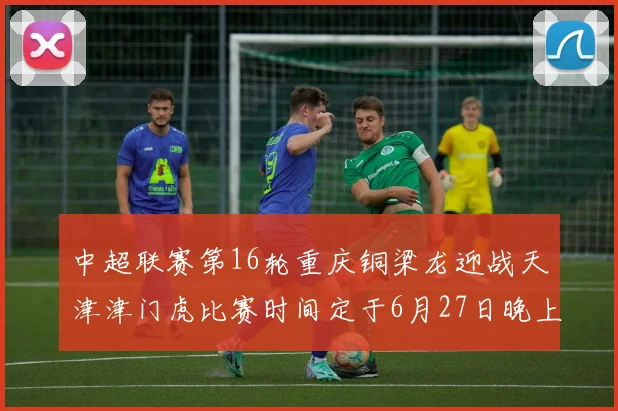 中超联赛第16轮重庆铜梁龙迎战天津津门虎比赛时间定于6月27日晚上20点
