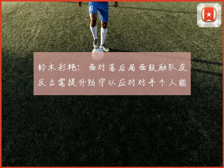 铃木彩艳：面对落后局面鼓励队友反击需提升防守以应对对手个人能力