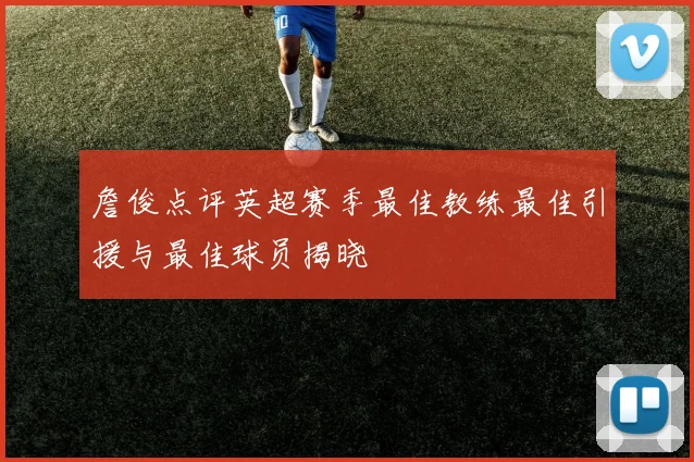 詹俊点评英超赛季最佳教练最佳引援与最佳球员揭晓