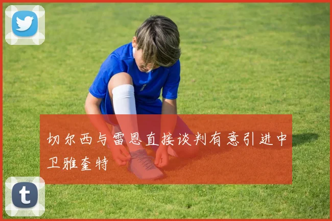 切尔西与雷恩直接谈判有意引进中卫雅奎特