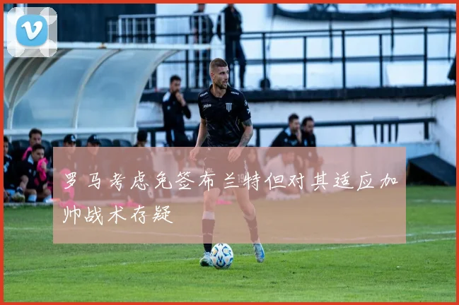 罗马考虑免签布兰特但对其适应加帅战术存疑