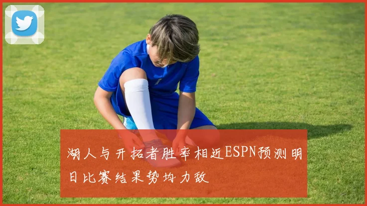 湖人与开拓者胜率相近ESPN预测明日比赛结果势均力敌