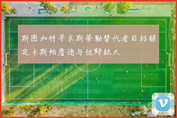 斯图加特寻求斯蒂勒替代者目标锁定卡斯帕詹德与佐野航大